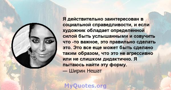 Я действительно заинтересован в социальной справедливости, и если художник обладает определенной силой быть услышанными и озвучить что -то важное, это правильно сделать это. Это все еще может быть сделано таким образом, 