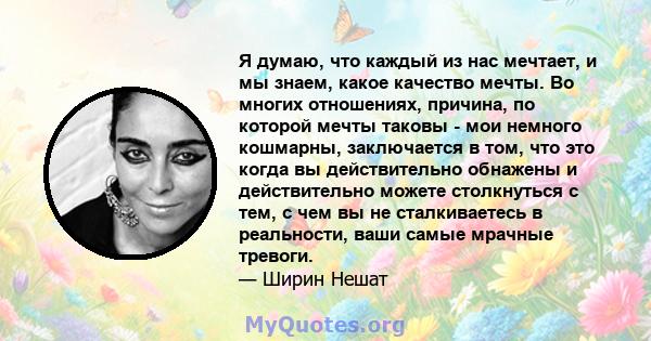 Я думаю, что каждый из нас мечтает, и мы знаем, какое качество мечты. Во многих отношениях, причина, по которой мечты таковы - мои немного кошмарны, заключается в том, что это когда вы действительно обнажены и