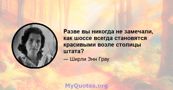 Разве вы никогда не замечали, как шоссе всегда становятся красивыми возле столицы штата?