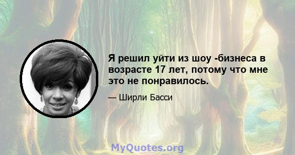 Я решил уйти из шоу -бизнеса в возрасте 17 лет, потому что мне это не понравилось.