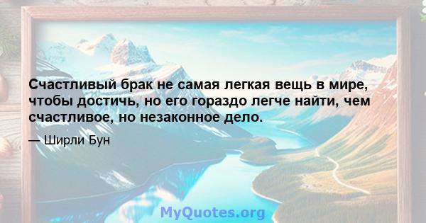 Счастливый брак не самая легкая вещь в мире, чтобы достичь, но его гораздо легче найти, чем счастливое, но незаконное дело.