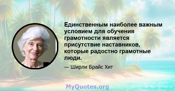 Единственным наиболее важным условием для обучения грамотности является присутствие наставников, которые радостно грамотные люди.