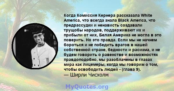 Когда Комиссия Кернера рассказала White America, что всегда знала Black America, что предрассудки и ненависть создавали трущобы народов, поддерживают их и прибыли от них, Белая Америка не могла в это поверить. Но это