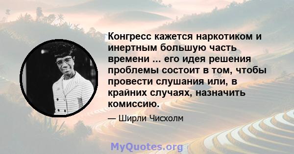 Конгресс кажется наркотиком и инертным большую часть времени ... его идея решения проблемы состоит в том, чтобы провести слушания или, в крайних случаях, назначить комиссию.