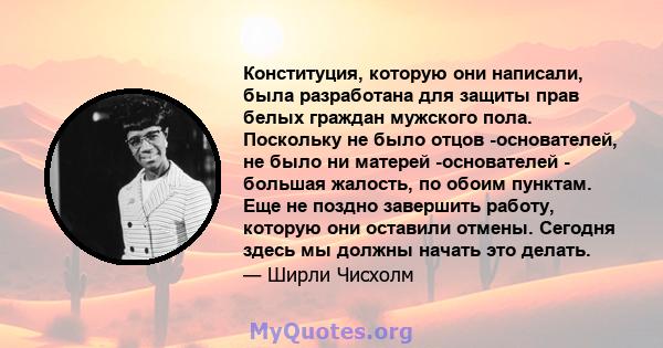 Конституция, которую они написали, была разработана для защиты прав белых граждан мужского пола. Поскольку не было отцов -основателей, не было ни матерей -основателей - большая жалость, по обоим пунктам. Еще не поздно