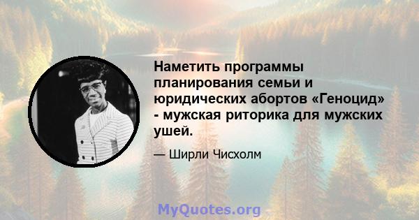 Наметить программы планирования семьи и юридических абортов «Геноцид» - мужская риторика для мужских ушей.