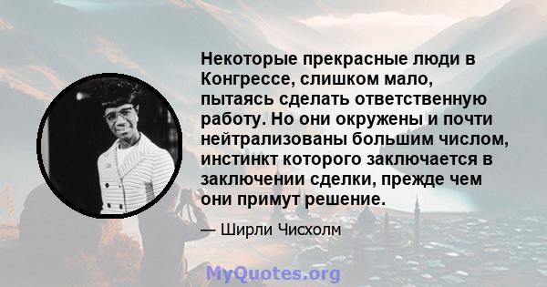 Некоторые прекрасные люди в Конгрессе, слишком мало, пытаясь сделать ответственную работу. Но они окружены и почти нейтрализованы большим числом, инстинкт которого заключается в заключении сделки, прежде чем они примут