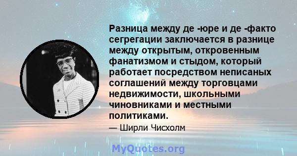 Разница между де -юре и де -факто сегрегации заключается в разнице между открытым, откровенным фанатизмом и стыдом, который работает посредством неписаных соглашений между торговцами недвижимости, школьными чиновниками