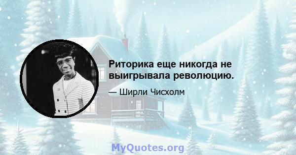 Риторика еще никогда не выигрывала революцию.