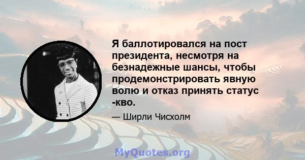 Я баллотировался на пост президента, несмотря на безнадежные шансы, чтобы продемонстрировать явную волю и отказ принять статус -кво.