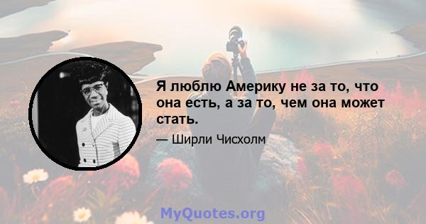 Я люблю Америку не за то, что она есть, а за то, чем она может стать.