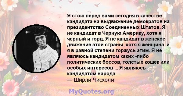 Я стою перед вами сегодня в качестве кандидата на выдвижение демократов на президентство Соединенных Штатов. Я не кандидат в Черную Америку, хотя я черный и горд. Я не кандидат в женское движение этой страны, хотя я