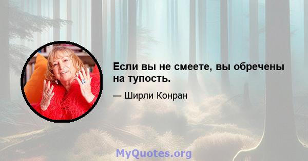 Если вы не смеете, вы обречены на тупость.