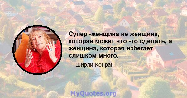 Супер -женщина не женщина, которая может что -то сделать, а женщина, которая избегает слишком много.