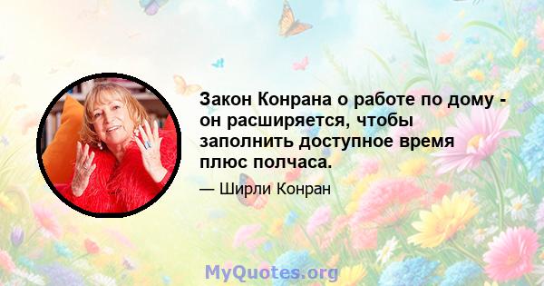 Закон Конрана о работе по дому - он расширяется, чтобы заполнить доступное время плюс полчаса.