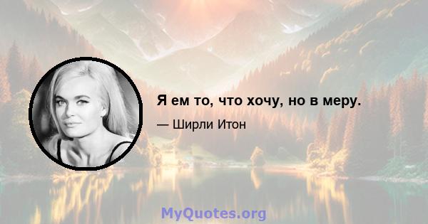 Я ем то, что хочу, но в меру.