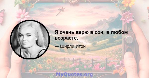 Я очень верю в сон, в любом возрасте.