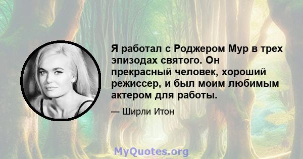 Я работал с Роджером Мур в трех эпизодах святого. Он прекрасный человек, хороший режиссер, и был моим любимым актером для работы.