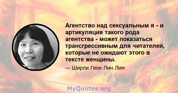 Агентство над сексуальным я - и артикуляция такого рода агентства - может показаться трансгрессивным для читателей, которые не ожидают этого в тексте женщины.