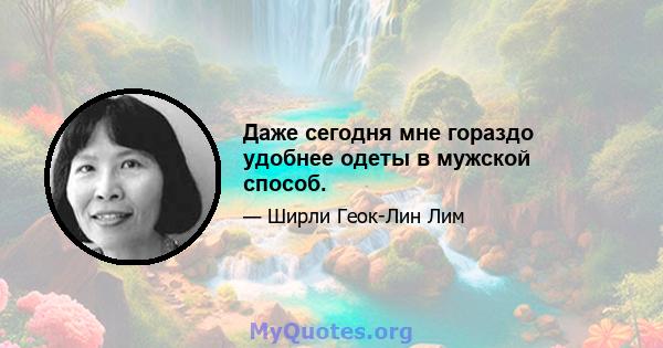 Даже сегодня мне гораздо удобнее одеты в мужской способ.