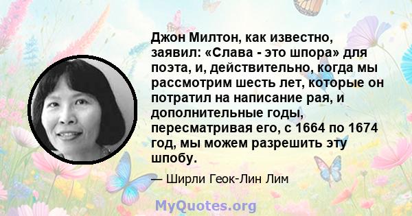 Джон Милтон, как известно, заявил: «Слава - это шпора» для поэта, и, действительно, когда мы рассмотрим шесть лет, которые он потратил на написание рая, и дополнительные годы, пересматривая его, с 1664 по 1674 год, мы