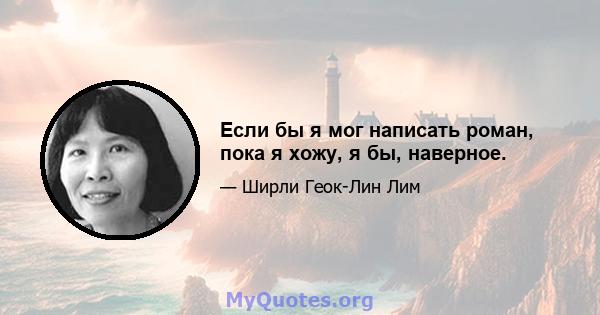 Если бы я мог написать роман, пока я хожу, я бы, наверное.