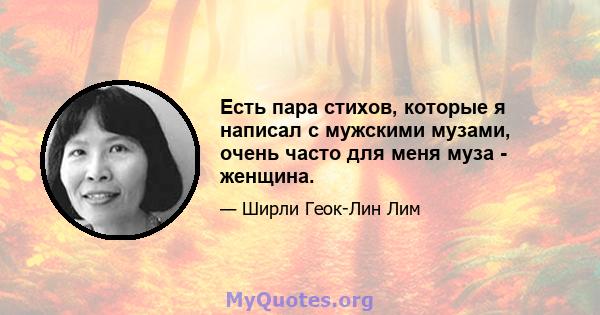 Есть пара стихов, которые я написал с мужскими музами, очень часто для меня муза - женщина.