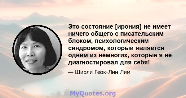 Это состояние [ирония] не имеет ничего общего с писательским блоком, психологическим синдромом, который является одним из немногих, которые я не диагностировал для себя!