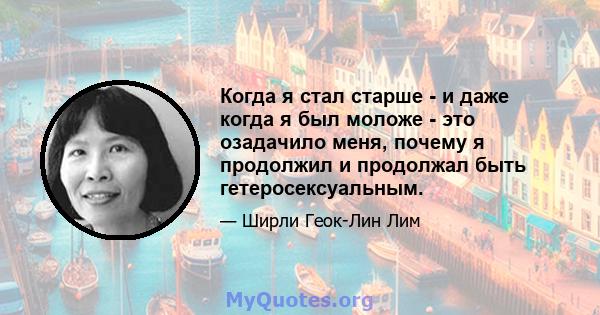 Когда я стал старше - и даже когда я был моложе - это озадачило меня, почему я продолжил и продолжал быть гетеросексуальным.