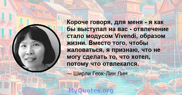 Короче говоря, для меня - я как бы выступал на вас - отвлечение стало модусом Vivendi, образом жизни. Вместо того, чтобы жаловаться, я признаю, что не могу сделать то, что хотел, потому что отвлекался.