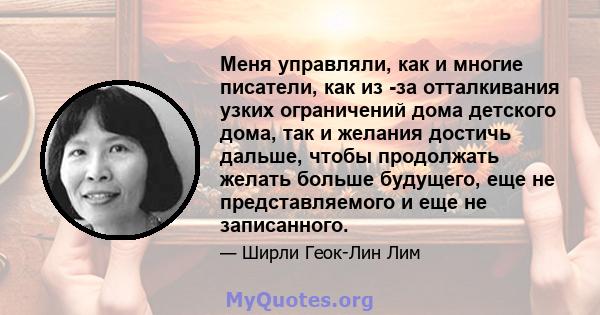 Меня управляли, как и многие писатели, как из -за отталкивания узких ограничений дома детского дома, так и желания достичь дальше, чтобы продолжать желать больше будущего, еще не представляемого и еще не записанного.