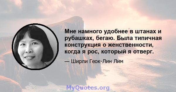 Мне намного удобнее в штанах и рубашках, бегаю. Была типичная конструкция о женственности, когда я рос, который я отверг.