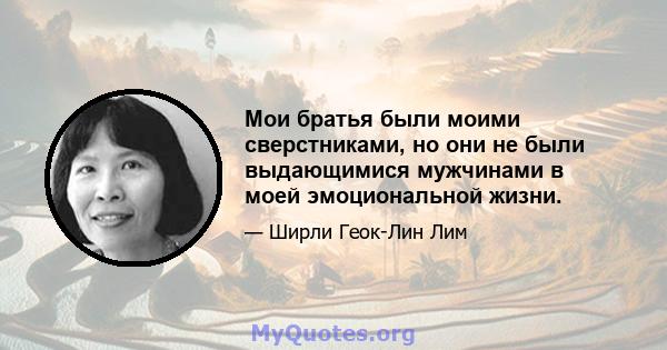 Мои братья были моими сверстниками, но они не были выдающимися мужчинами в моей эмоциональной жизни.