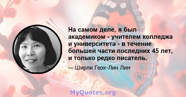 На самом деле, я был академиком - учителем колледжа и университета - в течение большей части последних 45 лет, и только редко писатель.