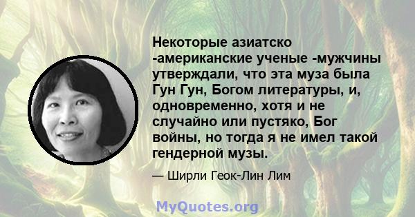 Некоторые азиатско -американские ученые -мужчины утверждали, что эта муза была Гун Гун, Богом литературы, и, одновременно, хотя и не случайно или пустяко, Бог войны, но тогда я не имел такой гендерной музы.