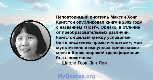 Неповторимый писатель Максин Хонг Кингстон опубликовал книгу в 2002 году с названием «Поэт». Однако, в отличие от преобразовательных различий, Кингстон делает между условиями быть писателем прозы и «поэтом», мои