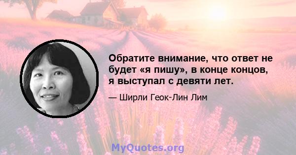 Обратите внимание, что ответ не будет «я пишу», в конце концов, я выступал с девяти лет.