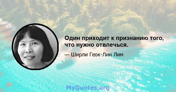 Один приходит к признанию того, что нужно отвлечься.