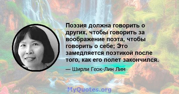 Поэзия должна говорить о других, чтобы говорить за воображение поэта, чтобы говорить о себе; Это замедляется поэтикой после того, как его полет закончился.