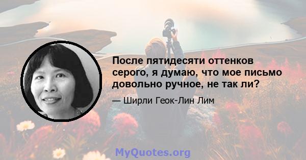 После пятидесяти оттенков серого, я думаю, что мое письмо довольно ручное, не так ли?