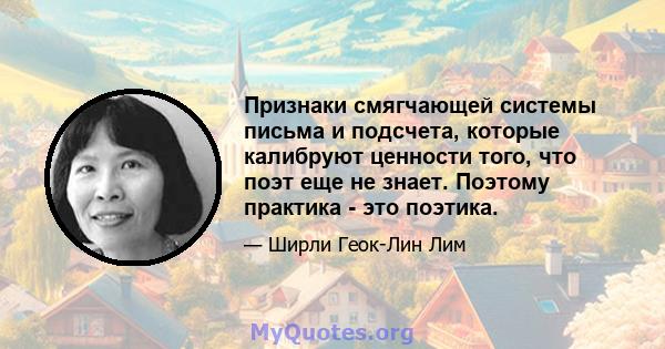 Признаки смягчающей системы письма и подсчета, которые калибруют ценности того, что поэт еще не знает. Поэтому практика - это поэтика.