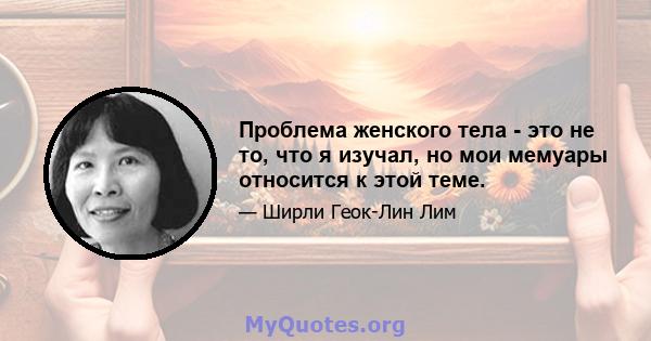 Проблема женского тела - это не то, что я изучал, но мои мемуары относится к этой теме.