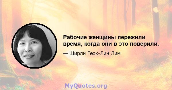 Рабочие женщины пережили время, когда они в это поверили.