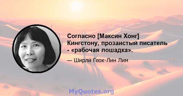 Согласно [Максин Хонг] Кингстону, прозаистый писатель - «рабочая лошадка».