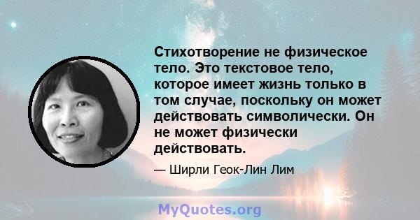 Стихотворение не физическое тело. Это текстовое тело, которое имеет жизнь только в том случае, поскольку он может действовать символически. Он не может физически действовать.