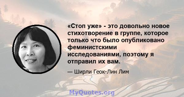 «Стоп уже» - это довольно новое стихотворение в группе, которое только что было опубликовано феминистскими исследованиями, поэтому я отправил их вам.