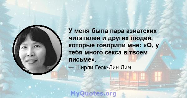 У меня была пара азиатских читателей и других людей, которые говорили мне: «О, у тебя много секса в твоем письме».