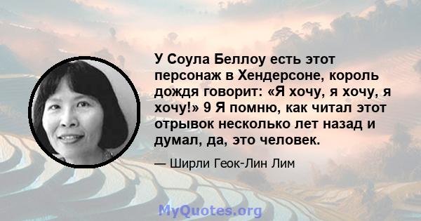 У Соула Беллоу есть этот персонаж в Хендерсоне, король дождя говорит: «Я хочу, я хочу, я хочу!» 9 Я помню, как читал этот отрывок несколько лет назад и думал, да, это человек.