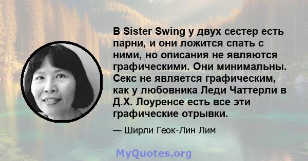 В Sister Swing у двух сестер есть парни, и они ложится спать с ними, но описания не являются графическими. Они минимальны. Секс не является графическим, как у любовника Леди Чаттерли в Д.Х. Лоуренсе есть все эти