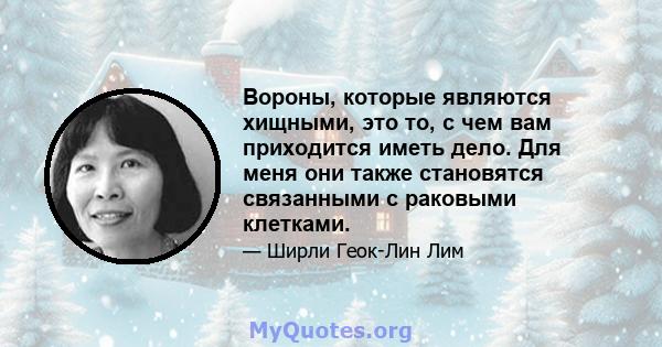 Вороны, которые являются хищными, это то, с чем вам приходится иметь дело. Для меня они также становятся связанными с раковыми клетками.